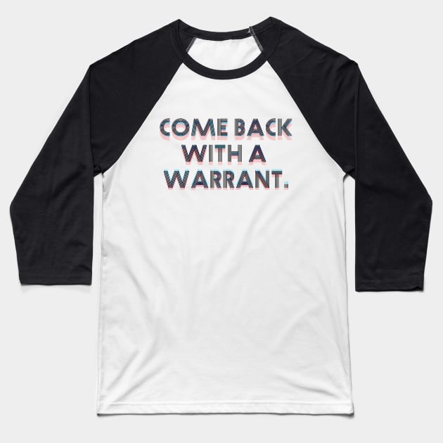 Come back with a warrant. Baseball T-Shirt by ericamhf86